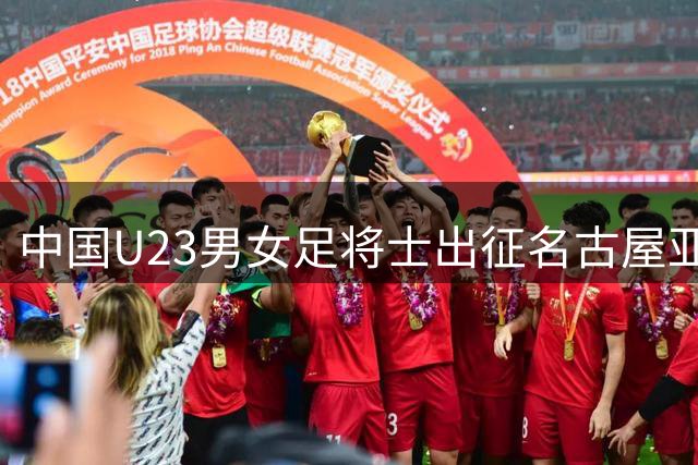 中国U23男女足将士出征名古屋亚运之路