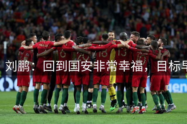 刘鹏：回到国安非常幸福，目标早日为球队培养出新一代国脚
