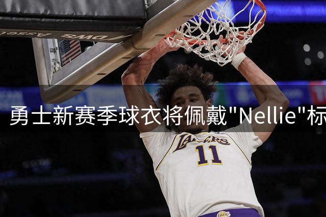勇士新赛季球衣将佩戴"Nellie"标识致敬传奇教头