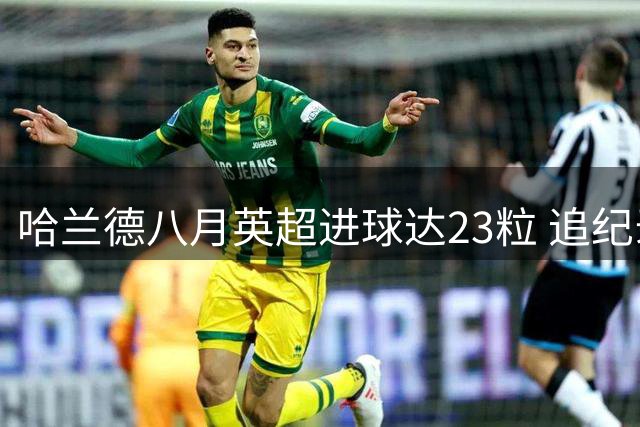 哈兰德八月英超进球达23粒 追纪录差两球