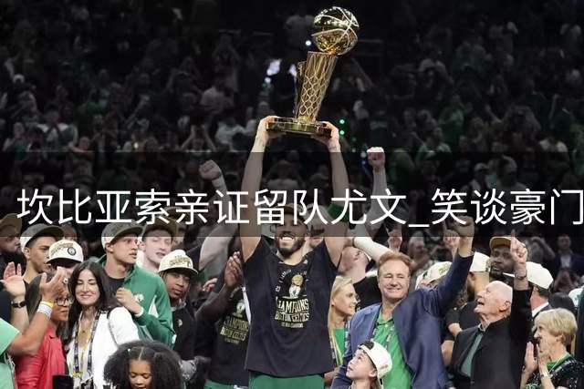 坎比亚索亲证留队尤文 笑谈豪门转会传闻已成日常