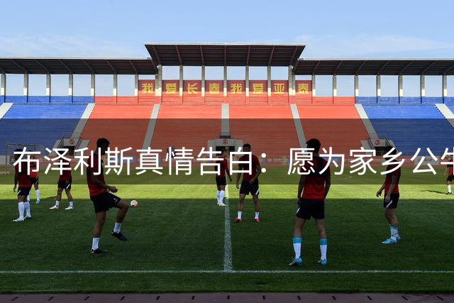 布泽利斯真情告白：愿为家乡公牛倾尽全力夺冠