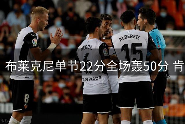 布莱克尼单节22分全场轰50分 肯帝亚大胜同曦