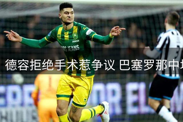 德容拒绝手术惹争议 巴塞罗那中场核心康复前景堪忧