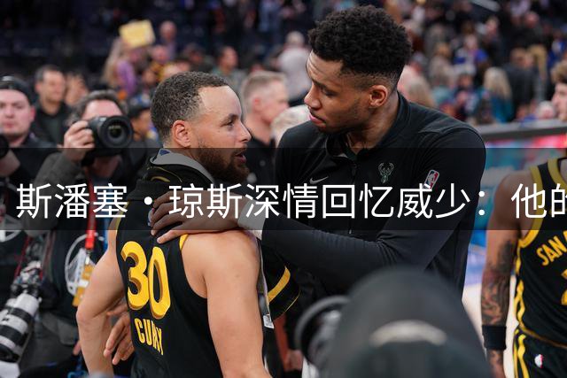 斯潘塞·琼斯深情回忆威少：他的教诲助我在NBA站稳脚跟