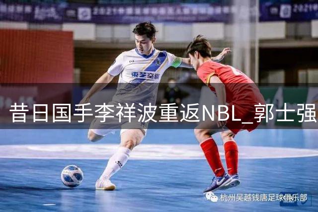 昔日国手李祥波重返NBL 郭士强选人策略再遭质疑