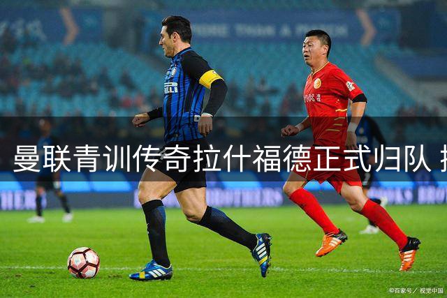 曼联青训传奇拉什福德正式归队 携手临时主帅卡里克备战新赛季