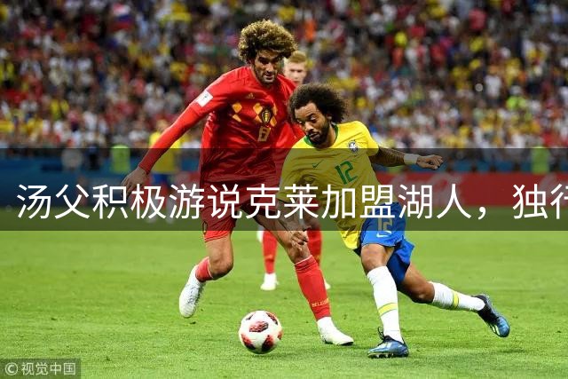 汤父积极游说克莱加盟湖人，独行侠射手未来引发联盟关注