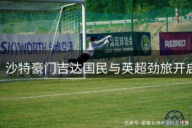 沙特豪门吉达国民与英超劲旅开启主帅争夺战 德甲教头成关键人物