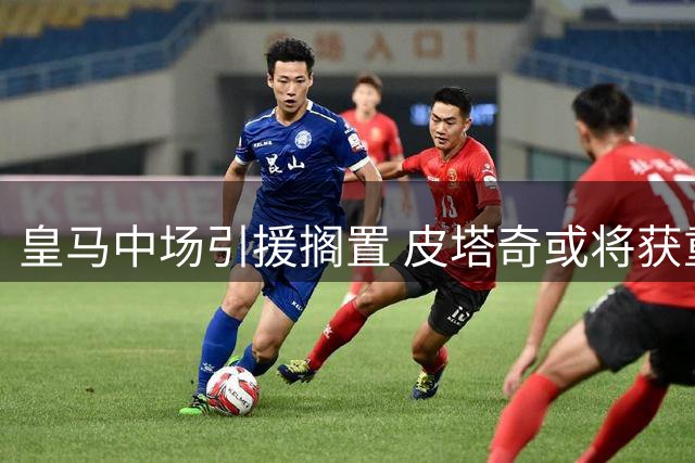 皇马中场引援搁置 皮塔奇或将获重用