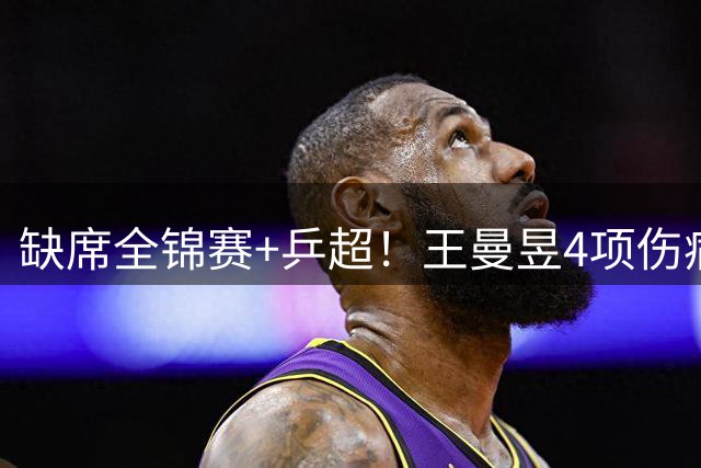 缺席全锦赛+乒超！王曼昱4项伤病太需要休养 连败日乒心态也需调整