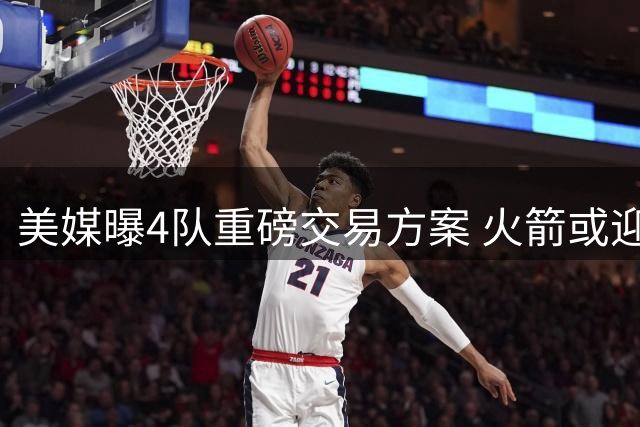 美媒曝4队重磅交易方案 火箭或迎哈登骑士组三巨头