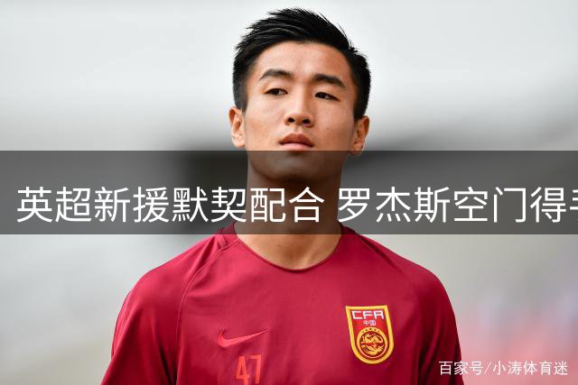 英超新援默契配合 罗杰斯空门得手助蓝军反超