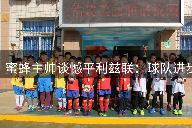蜜蜂主帅谈憾平利兹联：球队进步明显但未能把握胜局