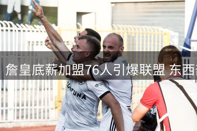 詹皇底薪加盟76人引爆联盟 东西部格局迎来大洗牌
