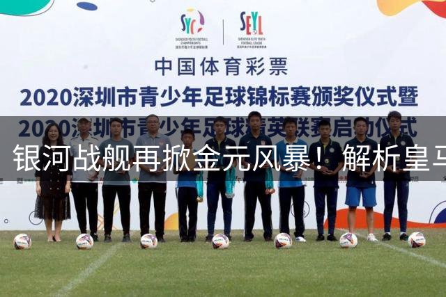 银河战舰再掀金元风暴！解析皇马今夏引援战略布局