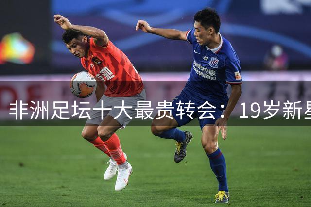非洲足坛十大最贵转会：19岁新星1.4亿欧创纪录