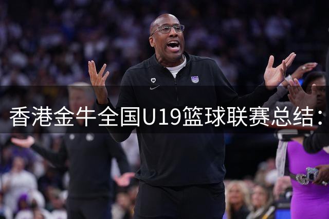 香港金牛全国U19篮球联赛总结：大家始终未放弃，战斗到最后一刻