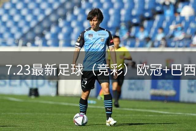7.23最新足球（竞彩）欧冠+巴西甲级分析+比分！