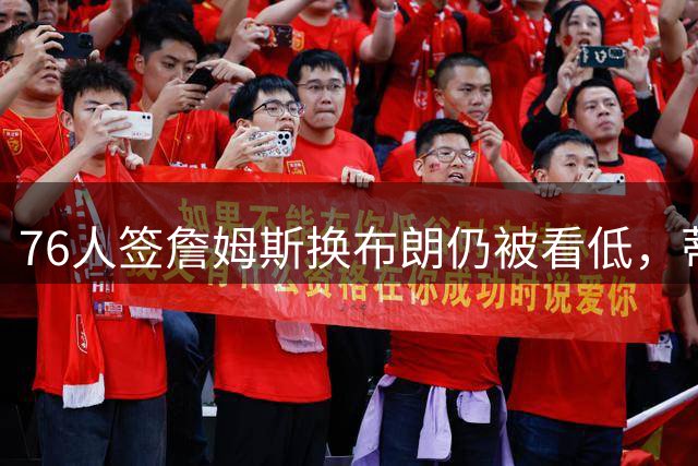 76人签詹姆斯换布朗仍被看低，蒂格：热火有字母哥克莱阵容更深